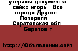 утеряны документы сайко игорь - Все города Другое » Потеряли   . Саратовская обл.,Саратов г.